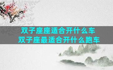 双子座座适合开什么车 双子座最适合开什么跑车